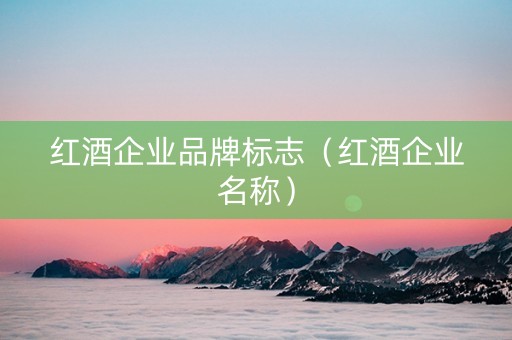 红酒企业品牌标志（红酒企业名称）