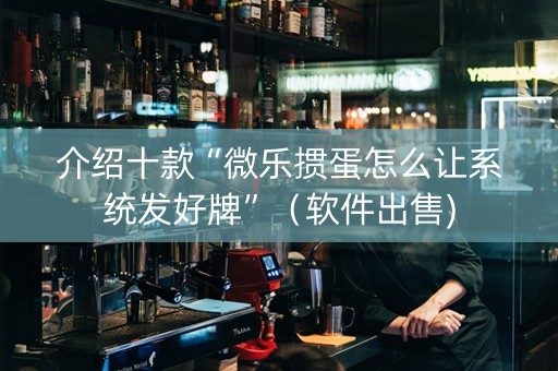 介绍十款“微乐掼蛋怎么让系统发好牌”（软件出售)