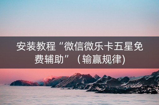 安装教程“微信微乐卡五星免费辅助”（输赢规律)