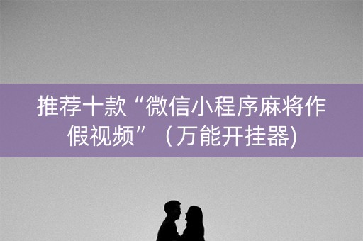 推荐十款“微信小程序麻将作假视频”（万能开挂器)