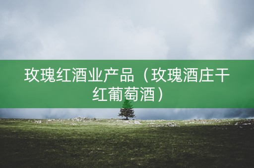 玫瑰红酒业产品（玫瑰酒庄干红葡萄酒）