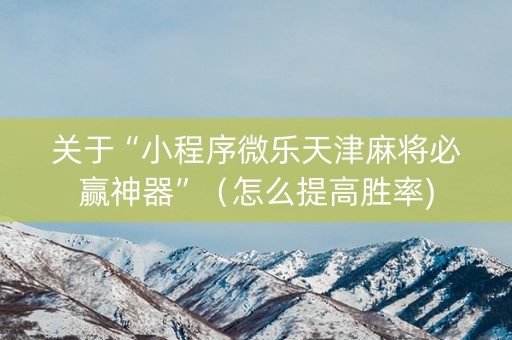 关于“小程序微乐天津麻将必赢神器”（怎么提高胜率)