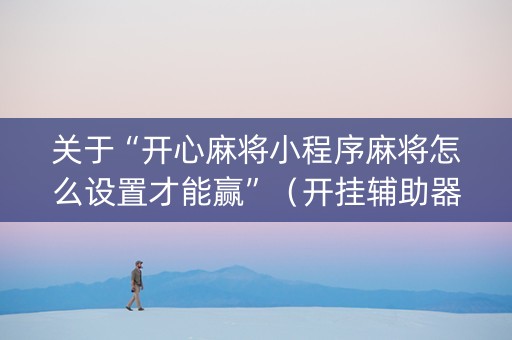 关于“开心麻将小程序麻将怎么设置才能赢”（开挂辅助器脚本)