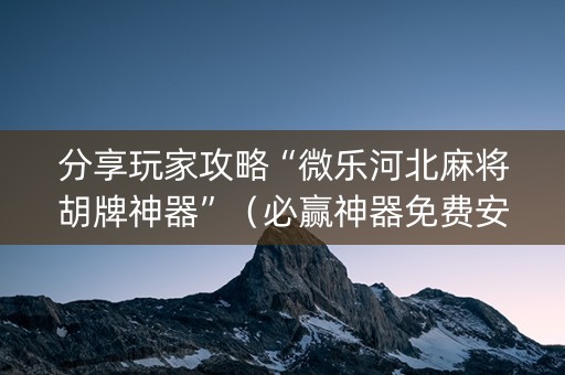 分享玩家攻略“微乐河北麻将胡牌神器”（必赢神器免费安装)