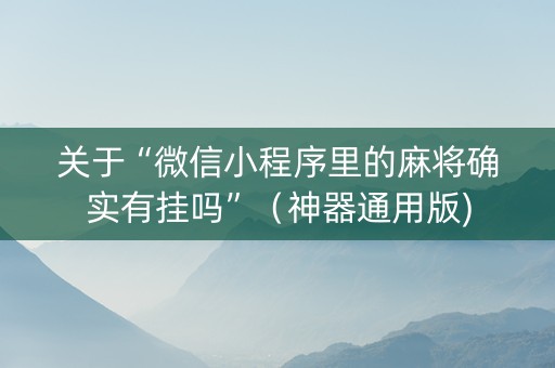 关于“微信小程序里的麻将确实有挂吗”（神器通用版)