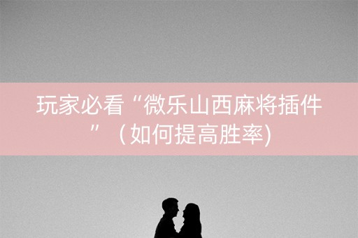 玩家必看“微乐山西麻将插件”（如何提高胜率)