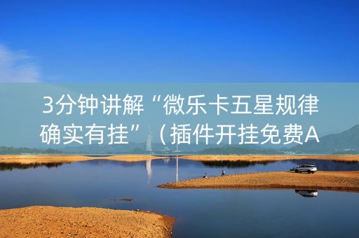 3分钟讲解“微乐卡五星规律确实有挂”（插件开挂免费AI)