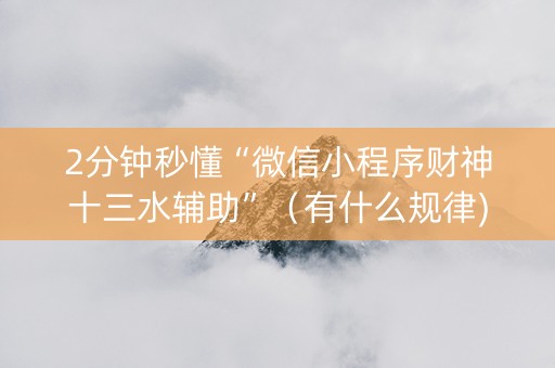 2分钟秒懂“微信小程序财神十三水辅助”（有什么规律)