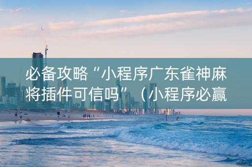 必备攻略“小程序广东雀神麻将插件可信吗”（小程序必赢神器)