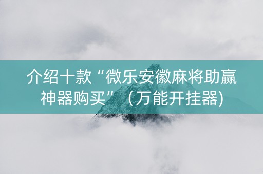 介绍十款“微乐安徽麻将助赢神器购买”（万能开挂器)