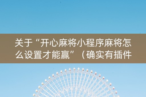 关于“开心麻将小程序麻将怎么设置才能赢”（确实有插件吗)