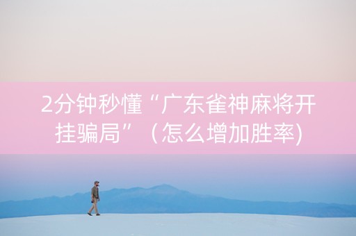 2分钟秒懂“广东雀神麻将开挂骗局”（怎么增加胜率)