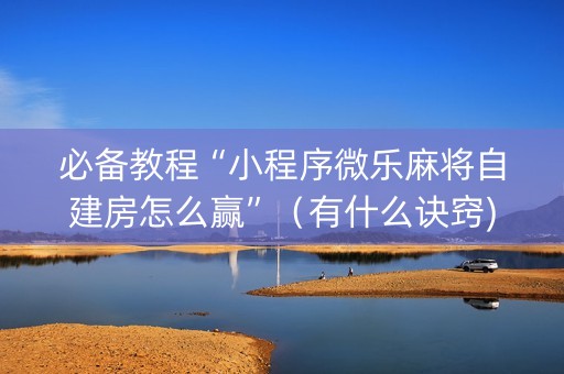 必备教程“小程序微乐麻将自建房怎么赢”（有什么诀窍)