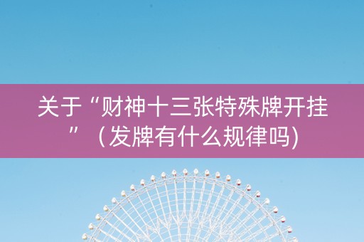 关于“财神十三张特殊牌开挂”（发牌有什么规律吗)