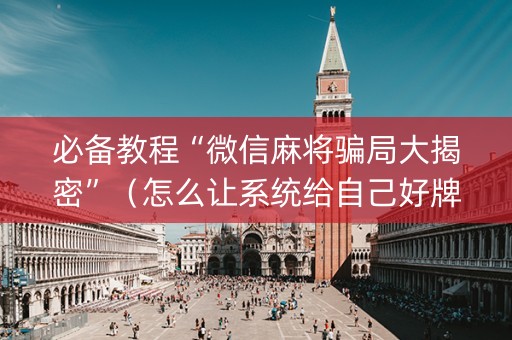 必备教程“微信麻将骗局大揭密”（怎么让系统给自己好牌)