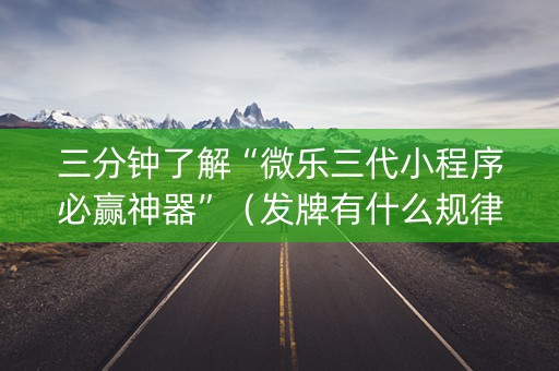 三分钟了解“微乐三代小程序必赢神器”（发牌有什么规律吗)