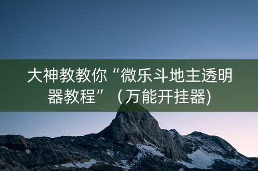 大神教教你“微乐斗地主透明器教程”（万能开挂器)