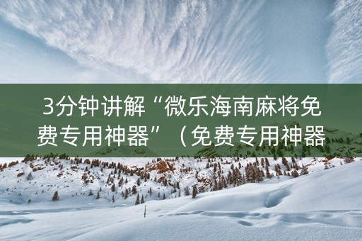 3分钟讲解“微乐海南麻将免费专用神器”（免费专用神器)