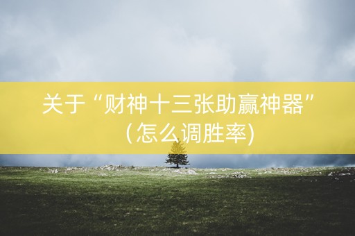 关于“财神十三张助赢神器”（怎么调胜率)
