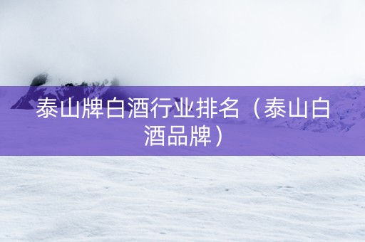 泰山牌白酒行业排名（泰山白酒品牌）