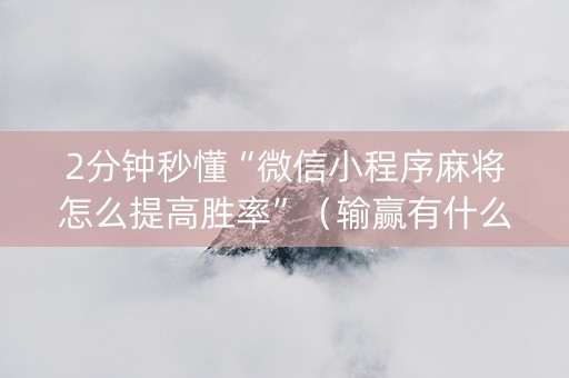 2分钟秒懂“微信小程序麻将怎么提高胜率”（输赢有什么规律)