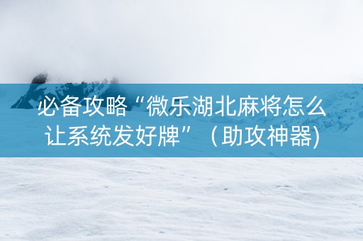 必备攻略“微乐湖北麻将怎么让系统发好牌”（助攻神器)