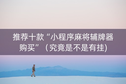 推荐十款“小程序麻将辅牌器购买”（究竟是不是有挂)