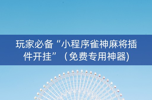 玩家必备“小程序雀神麻将插件开挂”（免费专用神器)