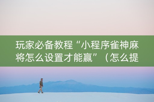 玩家必备教程“小程序雀神麻将怎么设置才能赢”（怎么提高胜率)
