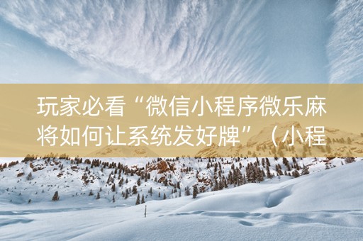 玩家必看“微信小程序微乐麻将如何让系统发好牌”（小程序辅助软件)