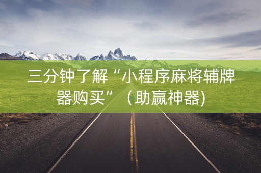 三分钟了解“小程序麻将辅牌器购买”（助赢神器)