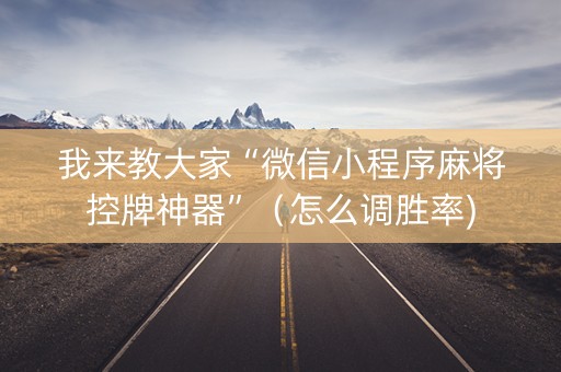 我来教大家“微信小程序麻将控牌神器”（怎么调胜率)