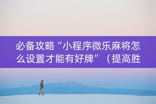 必备攻略“小程序微乐麻将怎么设置才能有好牌”（提高胜率软件)