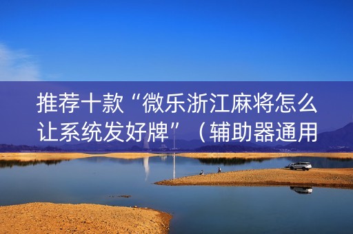 推荐十款“微乐浙江麻将怎么让系统发好牌”（辅助器通用版)
