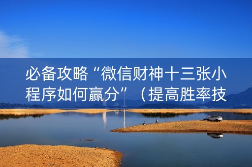 必备攻略“微信财神十三张小程序如何赢分”（提高胜率技巧)