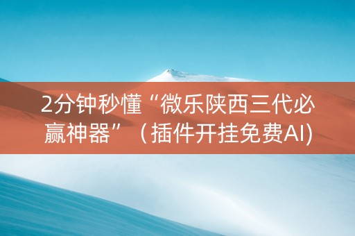 2分钟秒懂“微乐陕西三代必赢神器”（插件开挂免费AI)