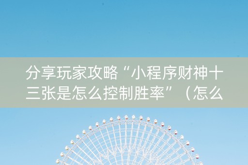 分享玩家攻略“小程序财神十三张是怎么控制胜率”（怎么提高胜率)