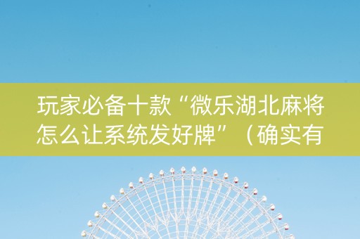 玩家必备十款“微乐湖北麻将怎么让系统发好牌”（确实有插件吗)