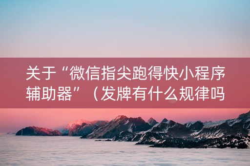 关于“微信指尖跑得快小程序辅助器”（发牌有什么规律吗)