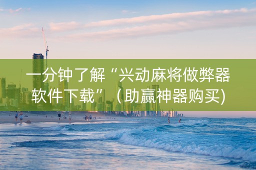一分钟了解“兴动麻将做弊器软件下载”（助赢神器购买)