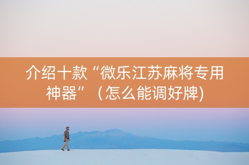 介绍十款“微乐江苏麻将专用神器”（怎么能调好牌)