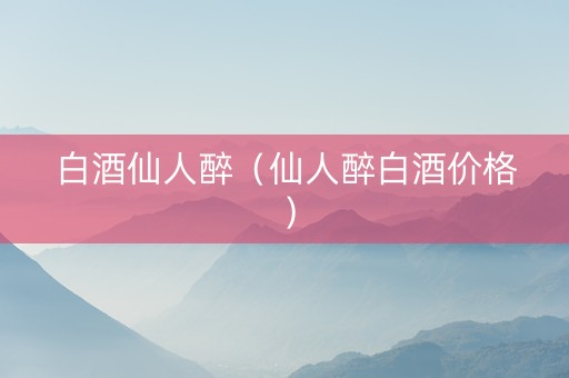 白酒仙人醉（仙人醉白酒价格）