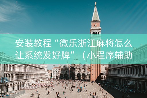 安装教程“微乐浙江麻将怎么让系统发好牌”（小程序辅助软件)