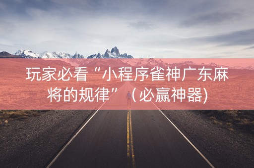 玩家必看“小程序雀神广东麻将的规律”（必赢神器)