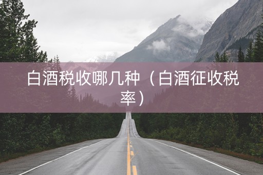 白酒税收哪几种（白酒征收税率）