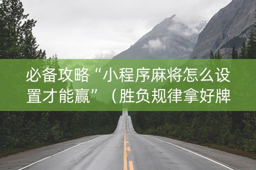 必备攻略“小程序麻将怎么设置才能赢”（胜负规律拿好牌)