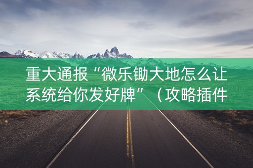 重大通报“微乐锄大地怎么让系统给你发好牌”（攻略插件)