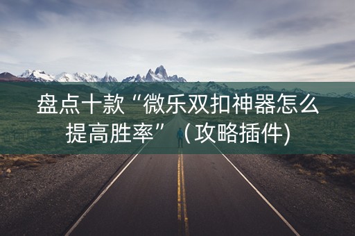 盘点十款“微乐双扣神器怎么提高胜率”（攻略插件)