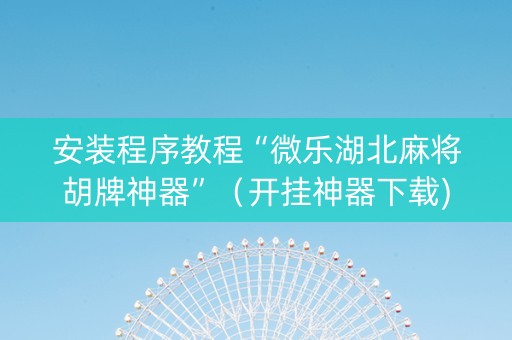 安装程序教程“微乐湖北麻将胡牌神器”（开挂神器下载)
