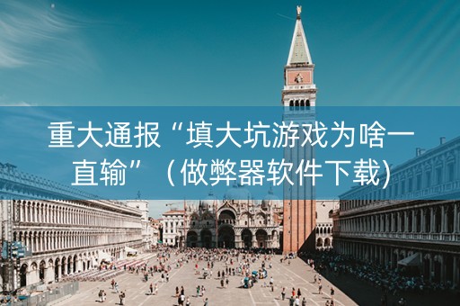 重大通报“填大坑游戏为啥一直输”（做弊器软件下载)